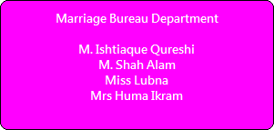 Marriage Bureau Department

M. Ishtiaque Qureshi
M. Shah Alam
Miss Lubna
Mrs Huma Ikram